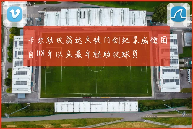 卡尔助攻翁达夫破门创纪录成德国自08年以来最年轻助攻球员
