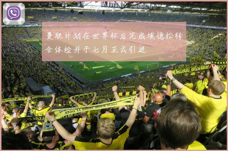 曼联计划在世界杯后完成埃德松转会体检并于七月正式引进