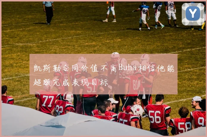 凯斯勒合同价值不高Buha相信他能超额完成表现目标
