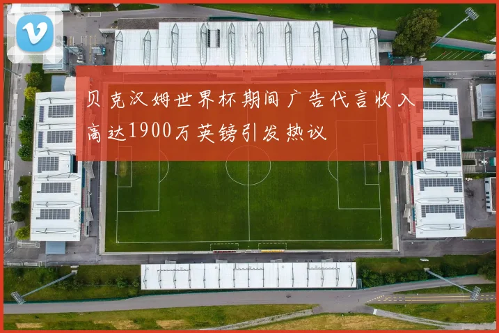 贝克汉姆世界杯期间广告代言收入高达1900万英镑引发热议