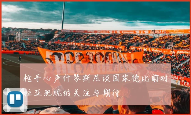 枪手心声什琴斯尼谈国家德比前对拉亚犯规的关注与期待