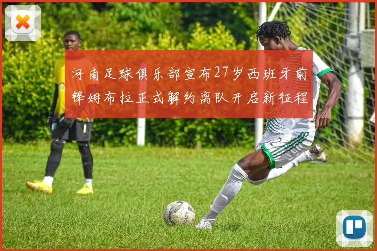 河南足球俱乐部宣布27岁西班牙前锋姆布拉正式解约离队开启新征程