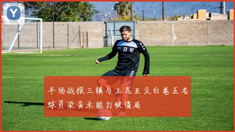 半场战报三镇与玉昆互交白卷五名球员染黄未能打破僵局
