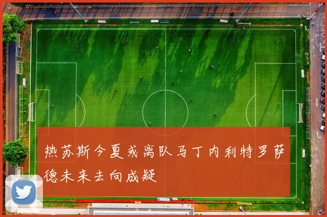 热苏斯今夏或离队马丁内利特罗萨德未来去向成疑