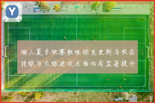 湖人夏季联赛教练称克里斯马农在持球与无球进攻方面均有显著提升