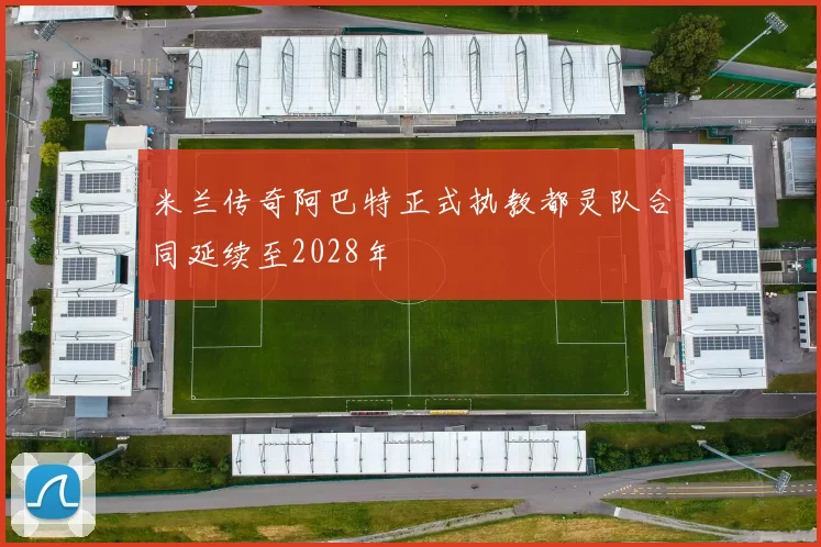 米兰传奇阿巴特正式执教都灵队合同延续至2028年